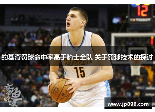 约基奇罚球命中率高于骑士全队 关于罚球技术的探讨